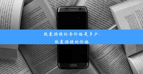 <b>胶囊肠镜检查价格是多少、胶囊肠镜的价格</b>