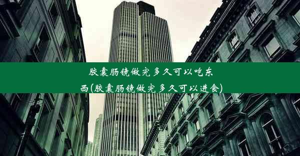 胶囊肠镜做完多久可以吃东西(胶囊肠镜做完多久可以进食)