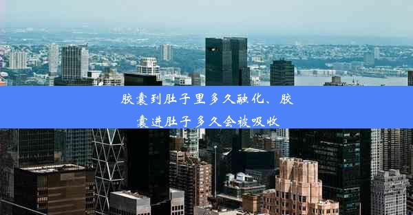 胶囊到肚子里多久融化、胶囊进肚子多久会被吸收