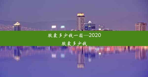 胶囊多少钱一箱—2020胶囊多少钱