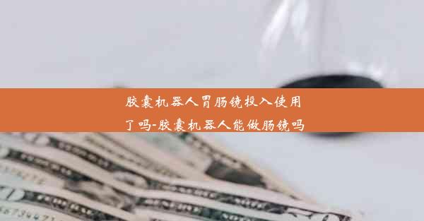 <b>胶囊机器人胃肠镜投入使用了吗-胶囊机器人能做肠镜吗</b>