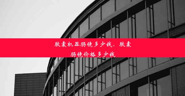 <b>胶囊机器肠镜多少钱、胶囊肠镜价格多少钱</b>