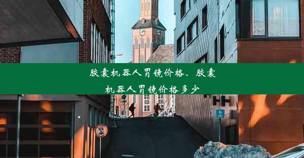 胶囊机器人胃镜价格、胶囊机器人胃镜价格多少