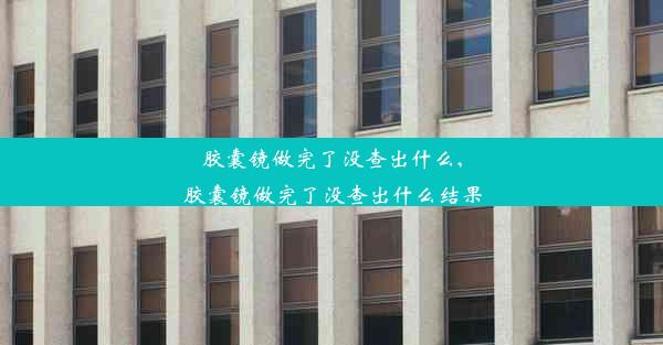 胶囊镜做完了没查出什么,胶囊镜做完了没查出什么结果