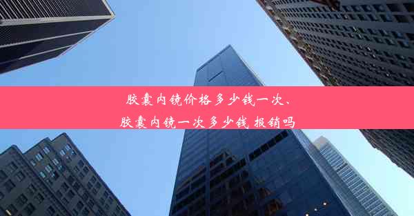 <b>胶囊内镜价格多少钱一次、胶囊内镜一次多少钱 报销吗</b>