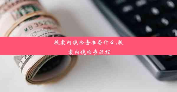 <b>胶囊内镜检查准备什么,胶囊内镜检查流程</b>