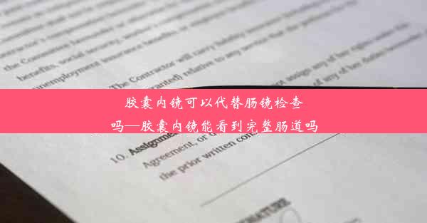 胶囊内镜可以代替肠镜检查吗—胶囊内镜能看到完整肠道吗