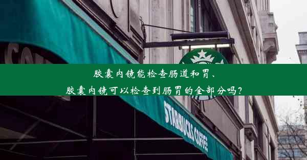 胶囊内镜能检查肠道和胃、胶囊内镜可以检查到肠胃的全部分吗？