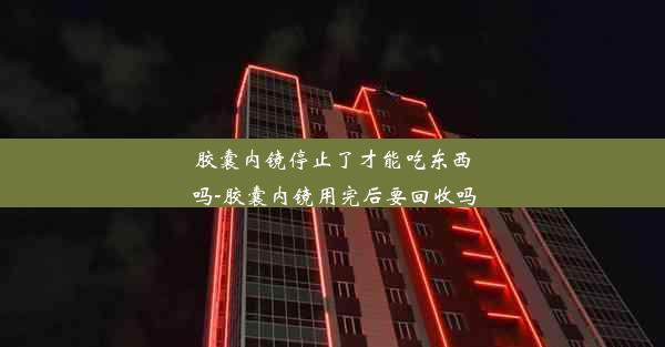 胶囊内镜停止了才能吃东西吗-胶囊内镜用完后要回收吗