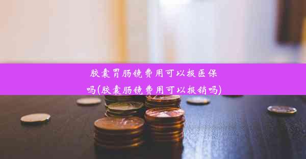 <b>胶囊胃肠镜费用可以报医保吗(胶囊肠镜费用可以报销吗)</b>