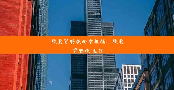 胶囊胃肠镜南京报销、胶囊胃肠镜 医保