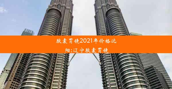 胶囊胃镜2021年价格沈阳;辽宁胶囊胃镜