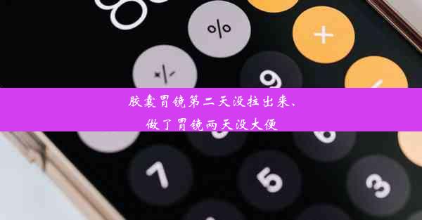 胶囊胃镜第二天没拉出来、做了胃镜两天没大便