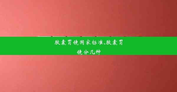 胶囊胃镜国家标准,胶囊胃镜分几种