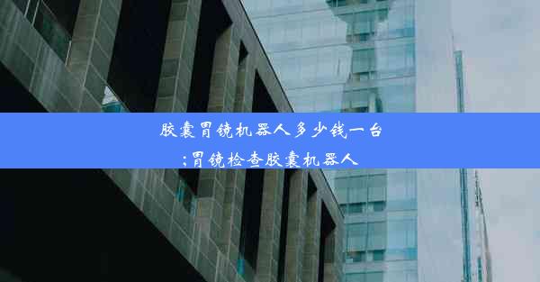 <b>胶囊胃镜机器人多少钱一台;胃镜检查胶囊机器人</b>