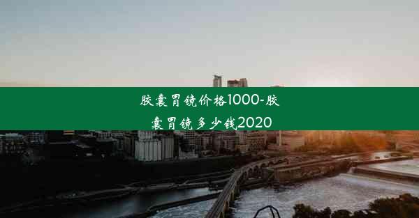 胶囊胃镜价格1000-胶囊胃镜多少钱2020