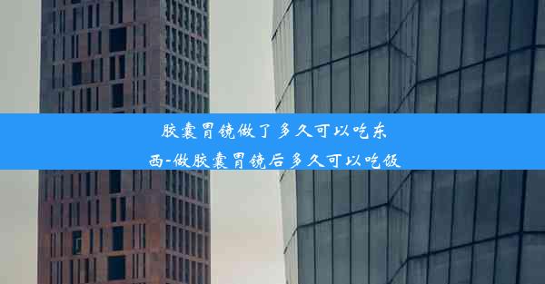 胶囊胃镜做了多久可以吃东西-做胶囊胃镜后多久可以吃饭