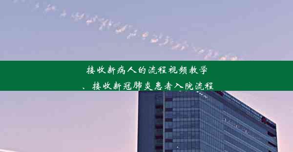 接收新病人的流程视频教学、接收新冠肺炎患者入院流程