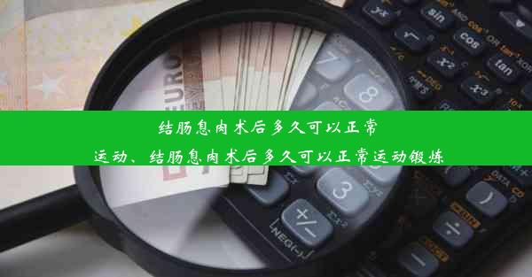 结肠息肉术后多久可以正常运动、结肠息肉术后多久可以正常运动锻炼