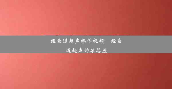 经食道超声操作视频—经食道超声的禁忌症