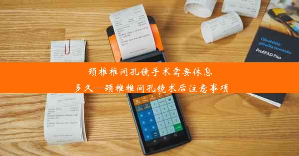 颈椎椎间孔镜手术需要休息多久—颈椎椎间孔镜术后注意事项