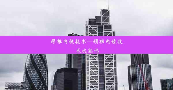 颈椎内镜技术—颈椎内镜技术成熟吗