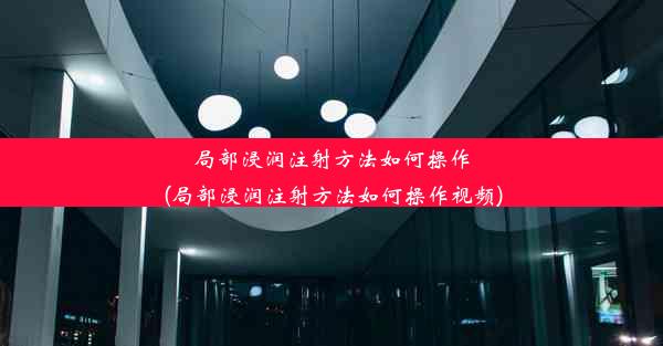 局部浸润注射方法如何操作(局部浸润注射方法如何操作视频)