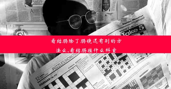 <b>看结肠除了肠镜还有别的方法么,看结肠挂什么科室</b>