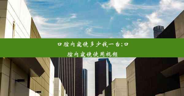 口腔内窥镜多少钱一台;口腔内窥镜使用视频