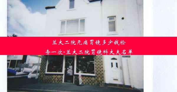 <b>兰大二院无痛胃镜多少钱检查一次-兰大二院胃镜科大夫名单</b>