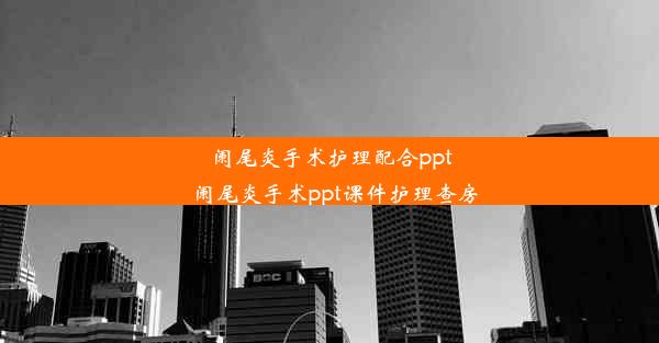 <b>阑尾炎手术护理配合ppt_阑尾炎手术ppt课件护理查房</b>