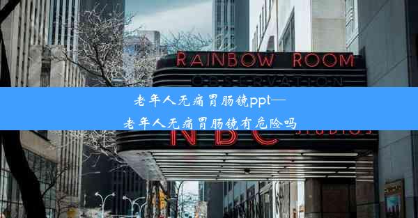 老年人无痛胃肠镜ppt—老年人无痛胃肠镜有危险吗