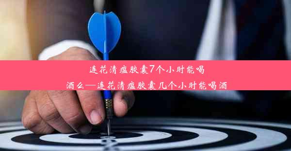 <b>连花清瘟胶囊7个小时能喝酒么—连花清瘟胶囊几个小时能喝酒</b>