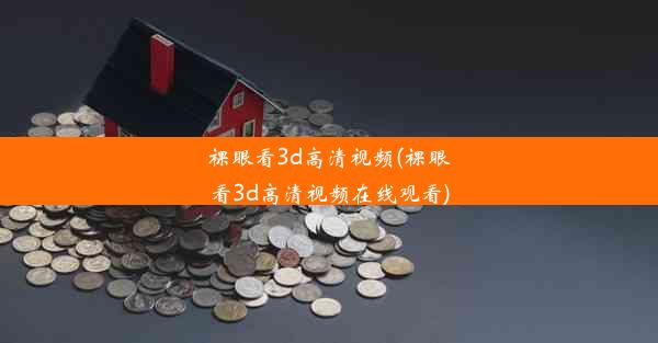 <b>裸眼看3d高清视频(裸眼看3d高清视频在线观看)</b>