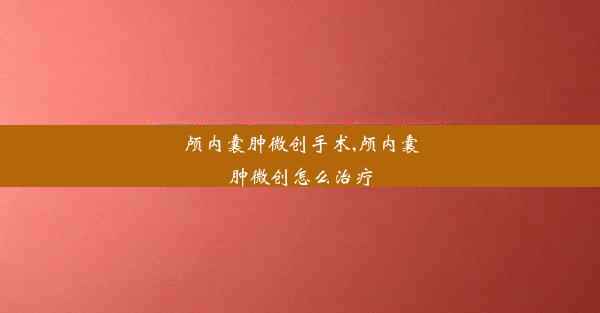 颅内囊肿微创手术,颅内囊肿微创怎么治疗