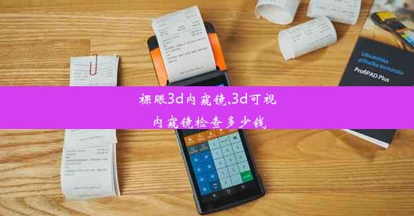 <b>裸眼3d内窥镜,3d可视内窥镜检查多少钱</b>