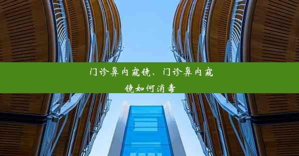 门诊鼻内窥镜、门诊鼻内窥镜如何消毒