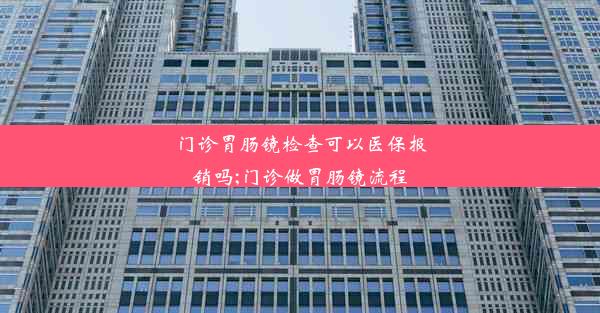 门诊胃肠镜检查可以医保报销吗;门诊做胃肠镜流程