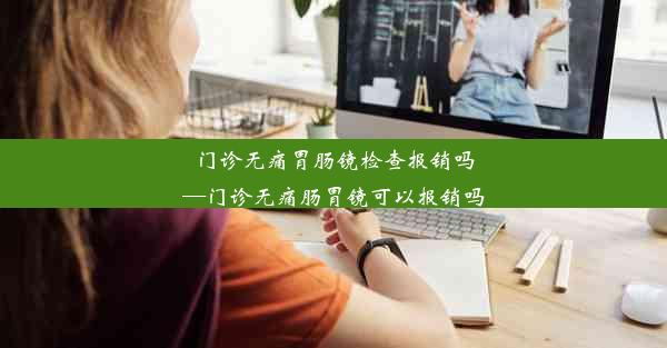 <b>门诊无痛胃肠镜检查报销吗—门诊无痛肠胃镜可以报销吗</b>