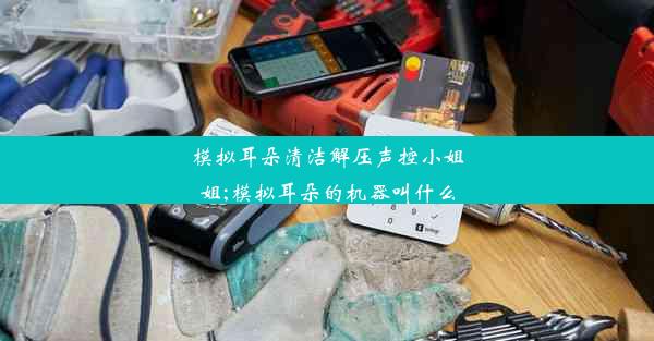 模拟耳朵清洁解压声控小姐姐;模拟耳朵的机器叫什么