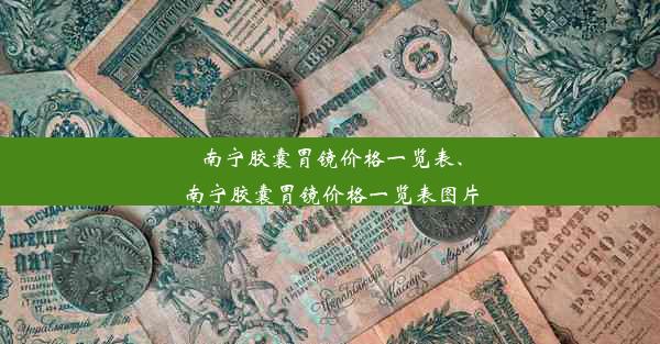 南宁胶囊胃镜价格一览表、南宁胶囊胃镜价格一览表图片