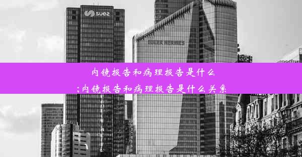 内镜报告和病理报告是什么;内镜报告和病理报告是什么关系