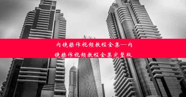 内镜操作视频教程全集—内镜操作视频教程全集完整版