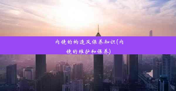 <b>内镜的构造及保养知识(内镜的维护和保养)</b>