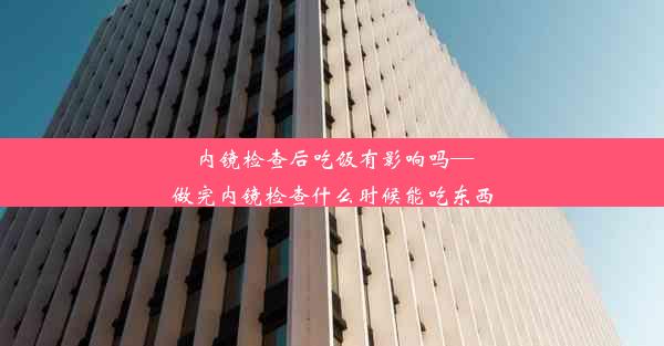 内镜检查后吃饭有影响吗—做完内镜检查什么时候能吃东西