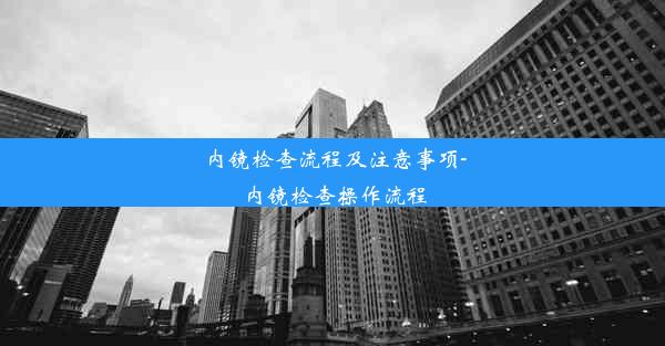 内镜检查流程及注意事项-内镜检查操作流程