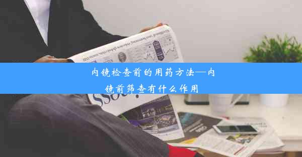 内镜检查前的用药方法—内镜前筛查有什么作用