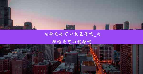 内镜检查可以报医保吗_内镜检查可以报销吗