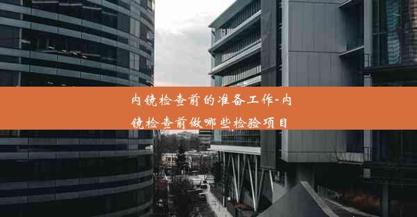 <b>内镜检查前的准备工作-内镜检查前做哪些检验项目</b>