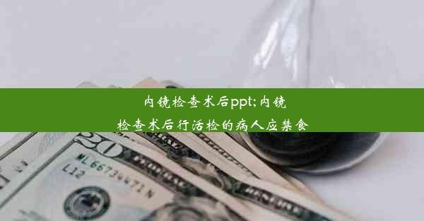 内镜检查术后ppt;内镜检查术后行活检的病人应禁食